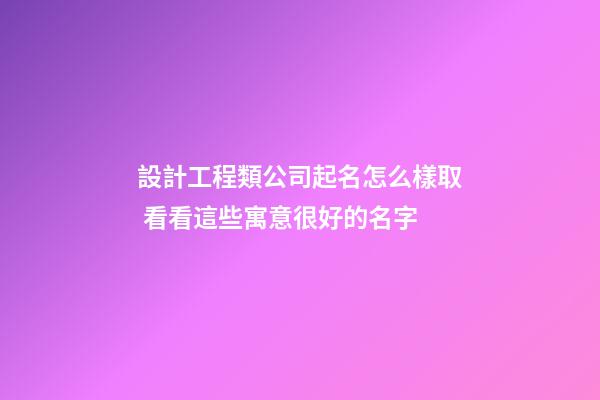 設計工程類公司起名怎么樣取 看看這些寓意很好的名字-第1張-公司起名-玄機派